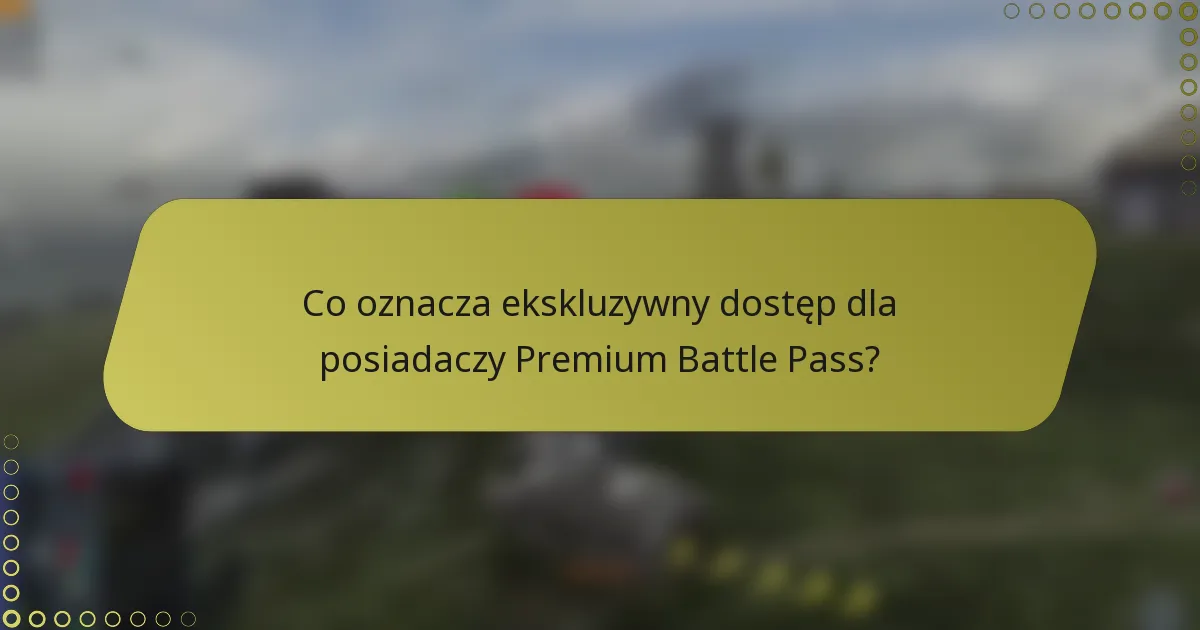 Co oznacza ekskluzywny dostęp dla posiadaczy Premium Battle Pass?