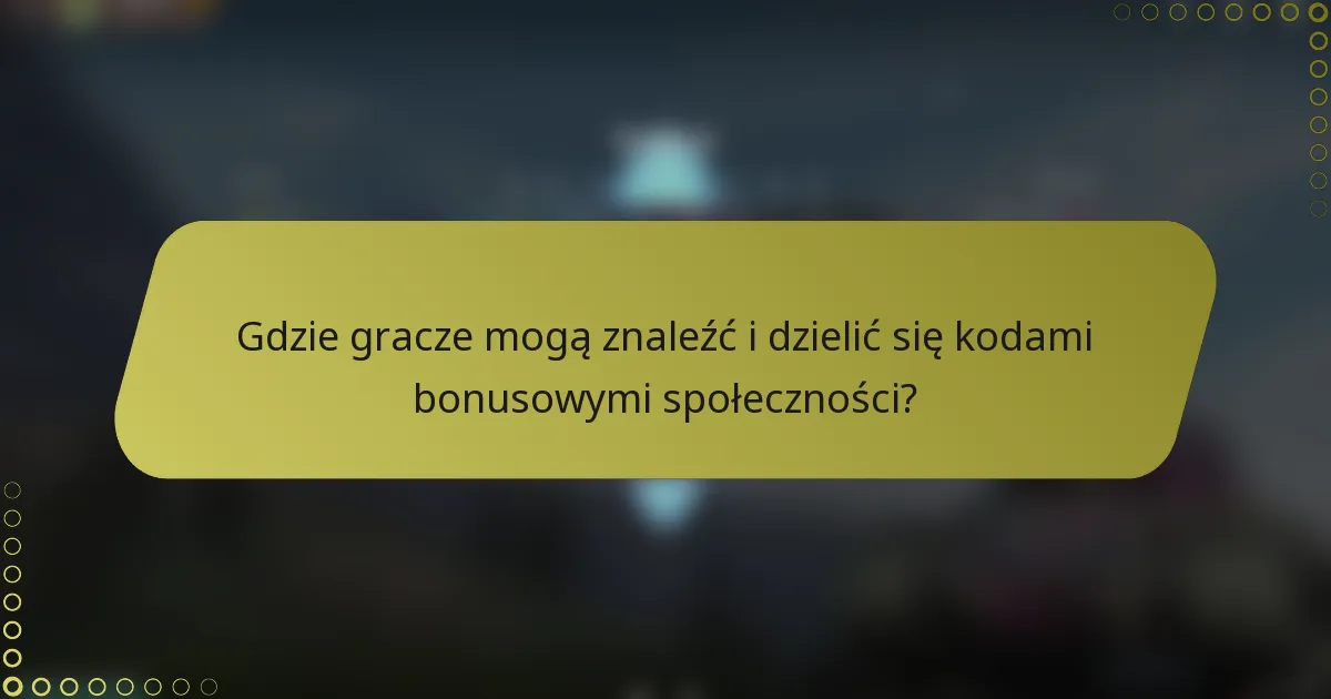 Gdzie gracze mogą znaleźć i dzielić się kodami bonusowymi społeczności?