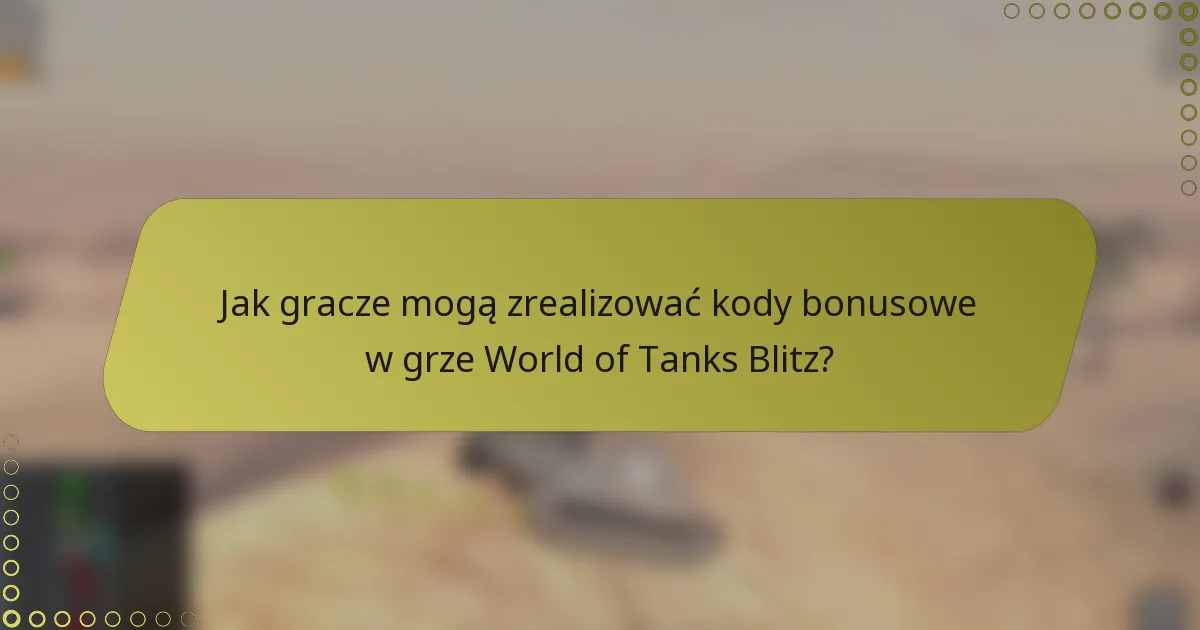 Jak gracze mogą zrealizować kody bonusowe w grze World of Tanks Blitz?