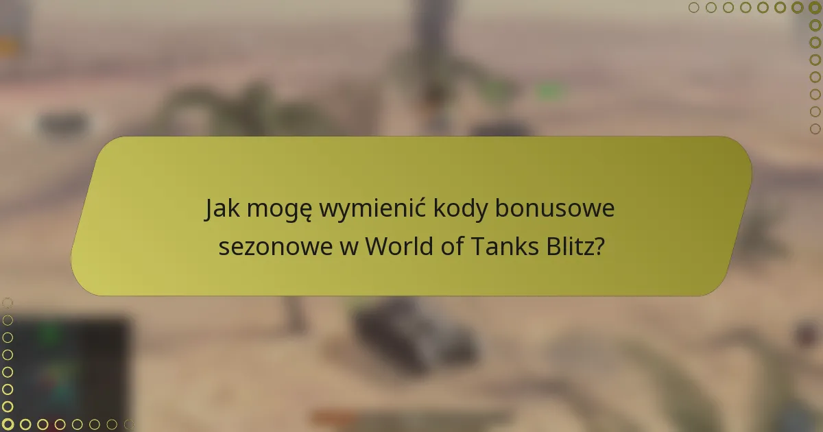 Jak mogę wymienić kody bonusowe sezonowe w World of Tanks Blitz?