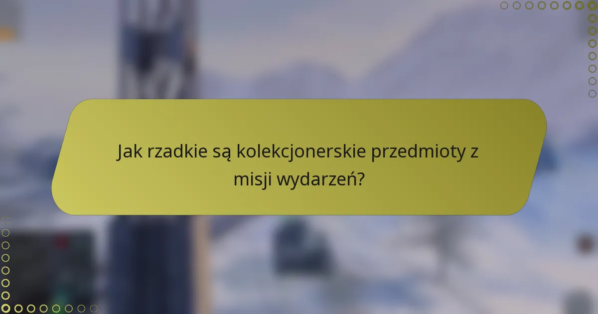 Jak rzadkie są kolekcjonerskie przedmioty z misji wydarzeń?