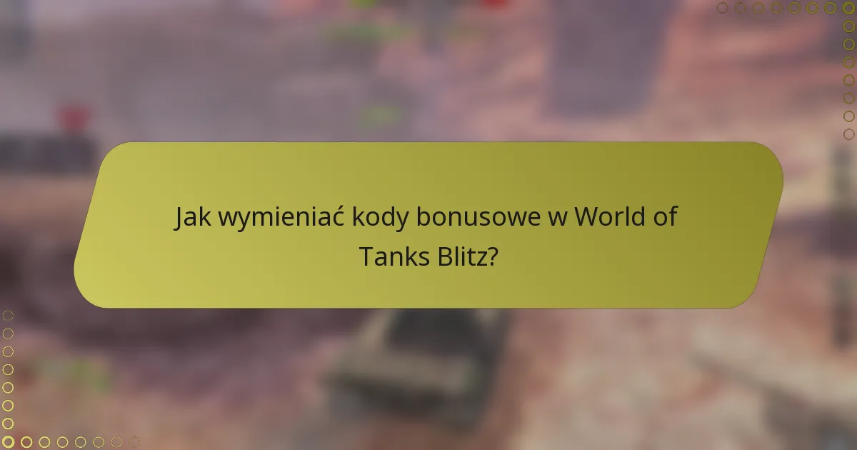 Jak wymieniać kody bonusowe w World of Tanks Blitz?