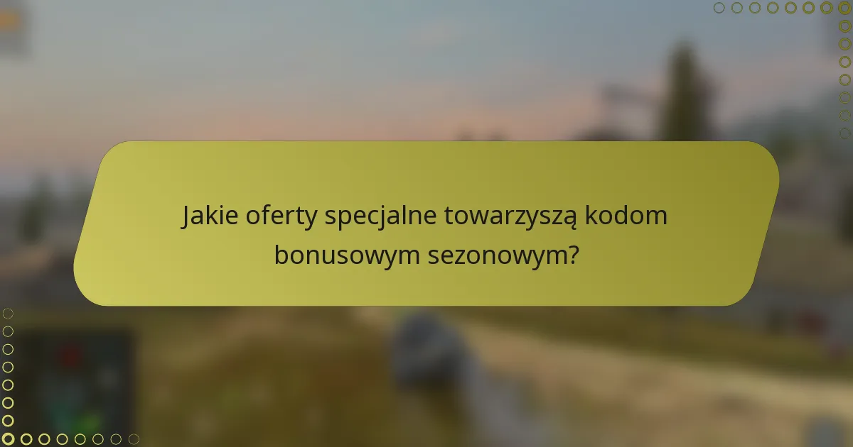 Jakie oferty specjalne towarzyszą kodom bonusowym sezonowym?