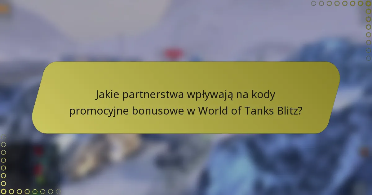 Jakie partnerstwa wpływają na kody promocyjne bonusowe w World of Tanks Blitz?