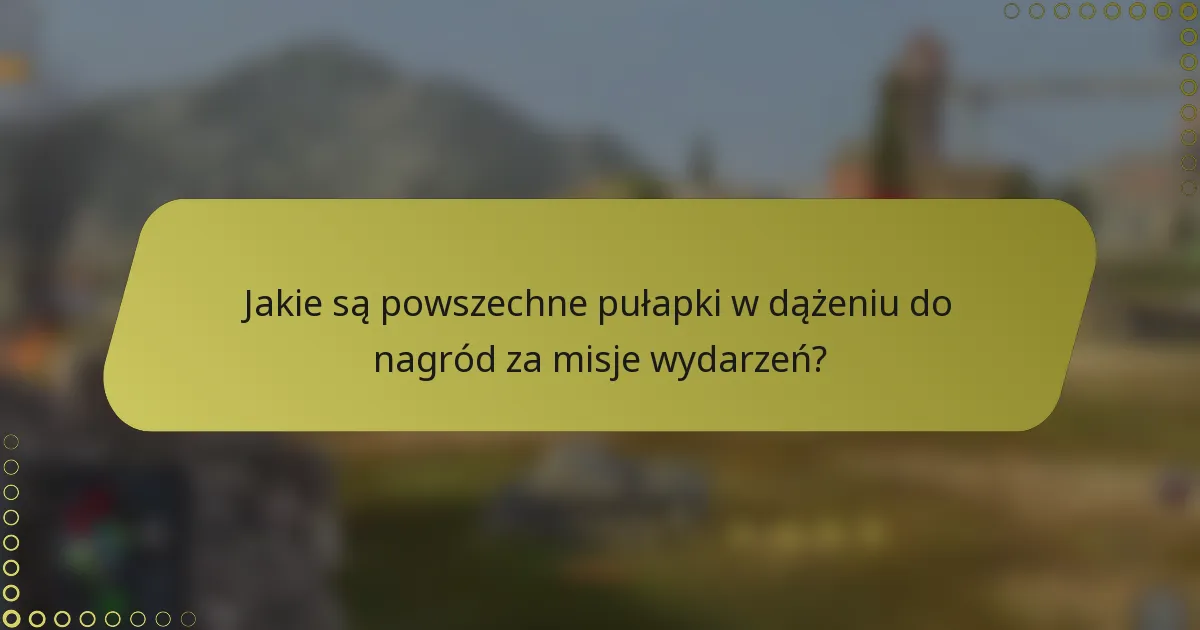 Jakie są powszechne pułapki w dążeniu do nagród za misje wydarzeń?