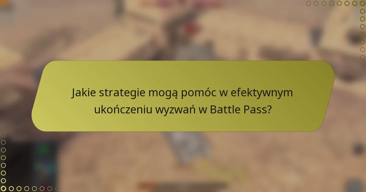 Jakie strategie mogą pomóc w efektywnym ukończeniu wyzwań w Battle Pass?