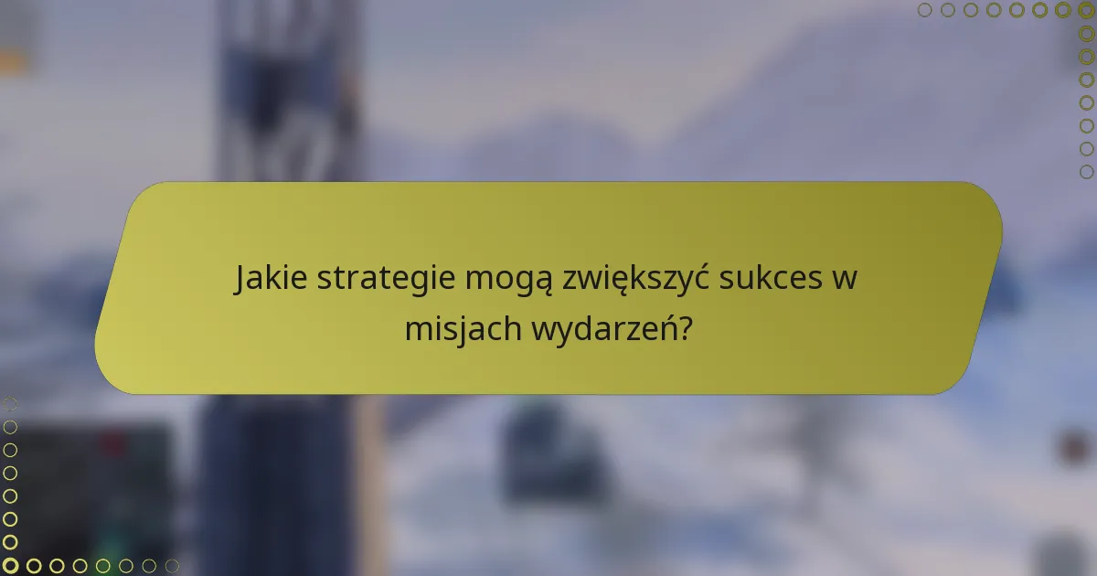 Jakie strategie mogą zwiększyć sukces w misjach wydarzeń?