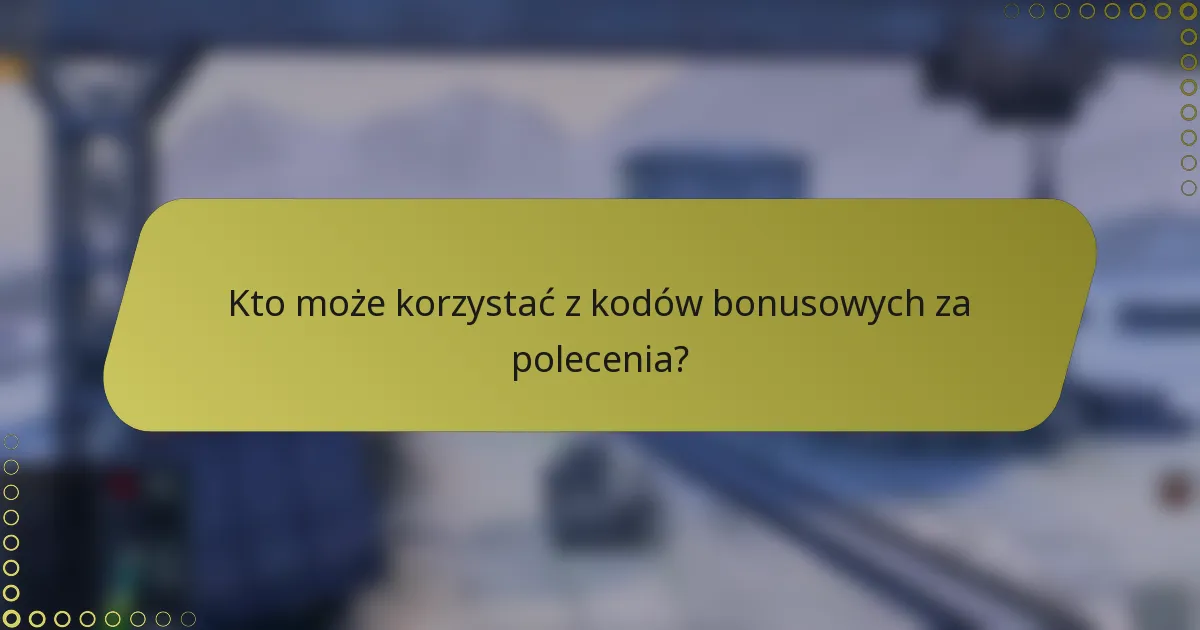 Kto może korzystać z kodów bonusowych za polecenia?
