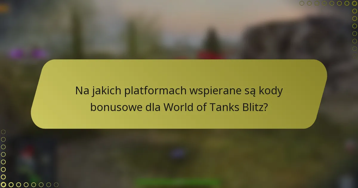 Na jakich platformach wspierane są kody bonusowe dla World of Tanks Blitz?